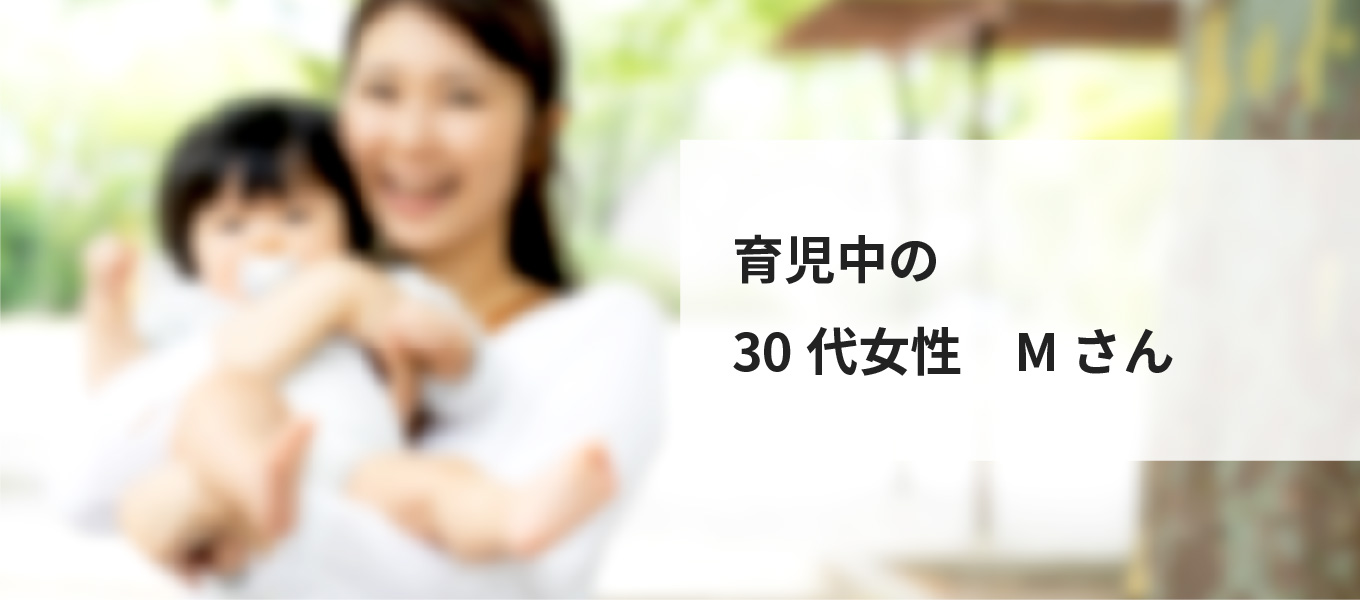 育児中の30代女性　Mさん
